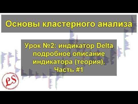 Видео: Урок №2_ идикатор Delta подробное описание индикатора(теория). Часть #1. Кластерный анализ.