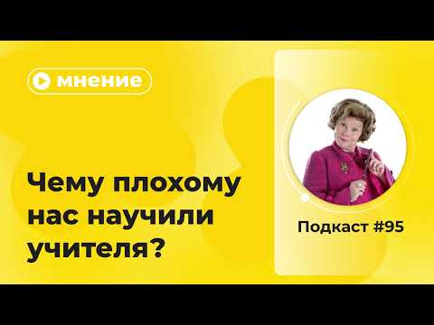 Видео: Подкаст №95. Мнение. Чему плохому нас научили учителя?