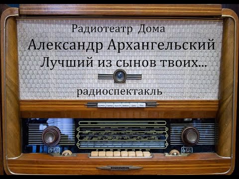 Видео: Лучший из сынов твоих...  Александр Архангельский.  Радиоспектакль 1986год.
