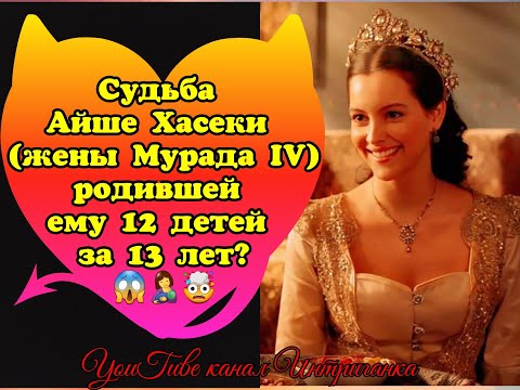 Видео: Судьба Айше Хасеки (жены султана Мурада IV), родившей ему 12 детей за 13 лет? (Интриганка)