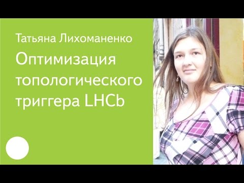 Видео: 003. Оптимизация топологического триггера LHCb — Татьяна Лихоманенко