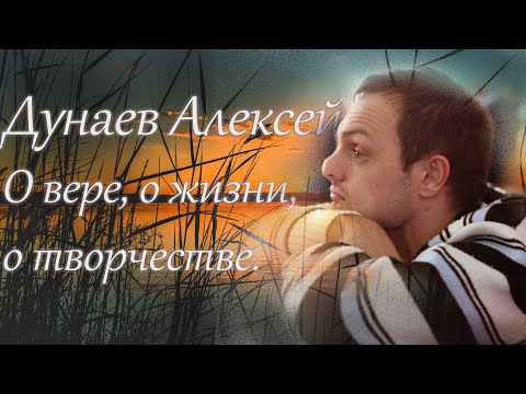 Видео: Дунаев Алексей. О вере, о жизни, о творчестве.