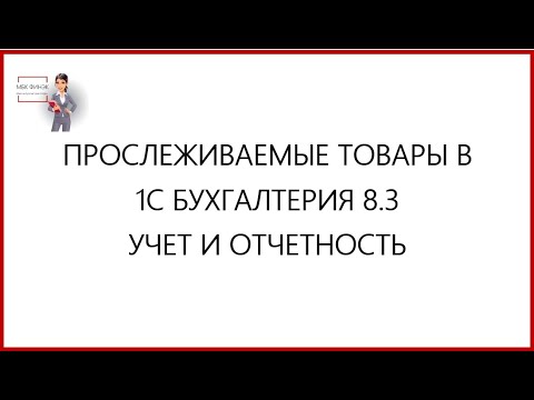 Видео: ПРОСЛЕЖИВАЕМЫЕ  ТОВАРЫ  В  1С БУХГАЛТЕРИЯ 8.3. УЧЕТ И ОТЧЕТНОСТЬ