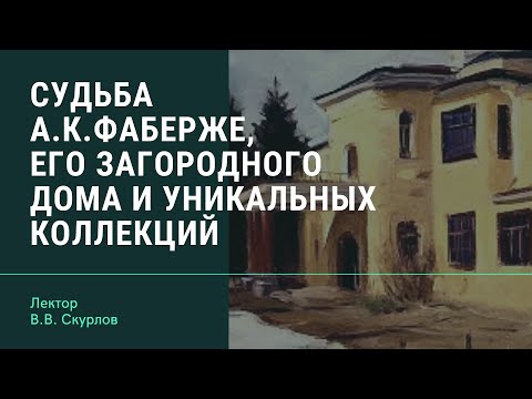 Видео: В.В. Скурлов "Судьба Агафона Карловича Фаберже, его загородного дома и уникальных коллекций"