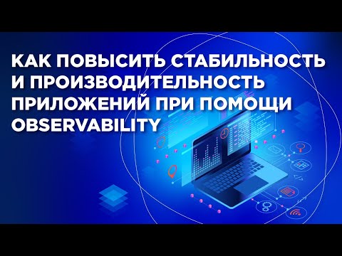 Видео: Как повысить стабильность и производительность приложений при помощи observability