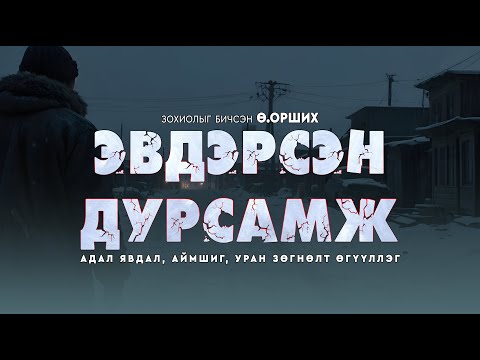 Видео: ЭВДЭРСЭН ДУРСАМЖ | Адал явдал, аймшиг, уран зөгнөлт | Зохиолыг бичсэн Ө.Орших