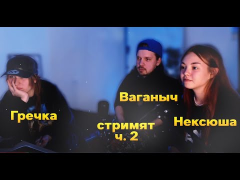 Видео: Ваганыч, Нексюша и Гречка стримят (ч. 2)