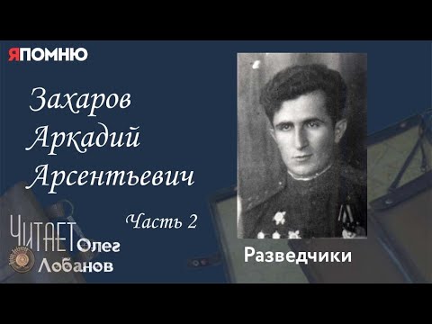 Видео: Захаров Аркадий Арсентьевич.  Часть 2. Проект "Я помню" Артема Драбкина. Разведчики.