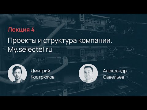 Видео: Selectel School. Лекция 4: Проекты и структура компании и My.Selectel