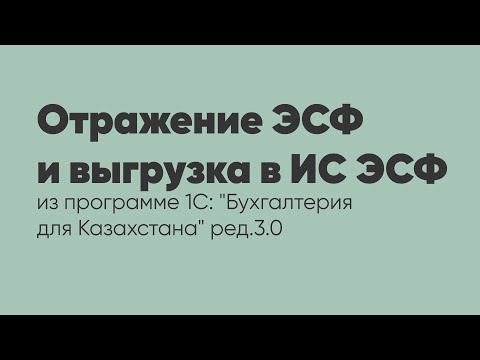 Видео: Отражение ЭСФ и выгрузка в ИС ЭСФ из программы 1С: "Бухгалтерия для Казахстана" ред. 3.0