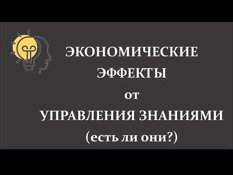Видео: Экономические эффекты Управление знаниями. Есть ли они?