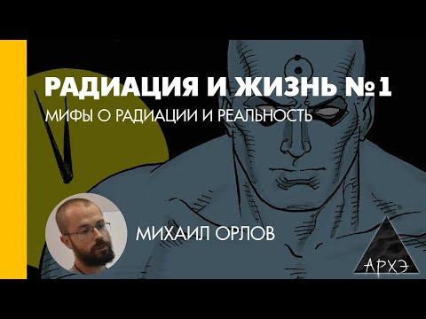 Видео: Михаил Орлов: Мифы о радиации и реальность (Л.1)