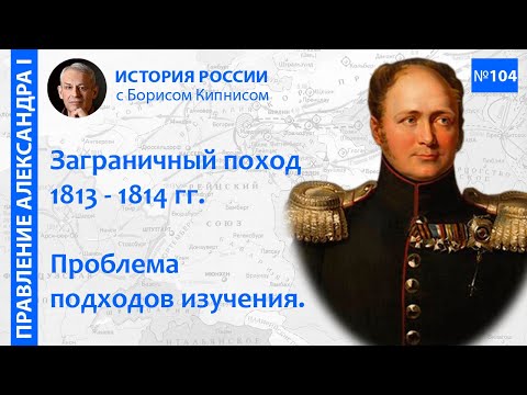 Видео: Философия заграничного похода 1813 - 1814 гг. Осознанный выбор Александра I / Борис Кипнис / №104