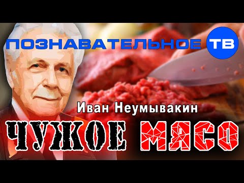 Видео: Чужое мясо (Познавательное ТВ, Иван Неумывакин)