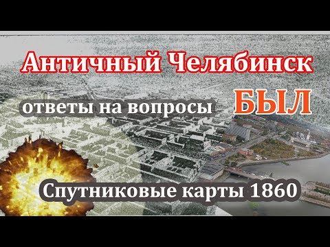 Видео: «Античный» Челябинск БЫЛ! Ответы на вопросы. Спутниковые карты 1860.