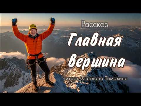 Видео: Рассказ Людмилы Черниковой «Главная вершина» читает Светлана Тимохина.