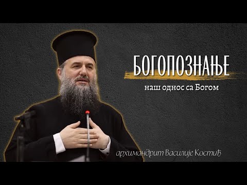 Видео: Архимандрит Василије Костић - Богопознање, наш однос са Богом