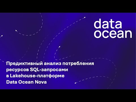 Видео: Предиктивный анализ потребления ресурсов SQL-запросами в Lakehouse платформе Data Ocean Nova