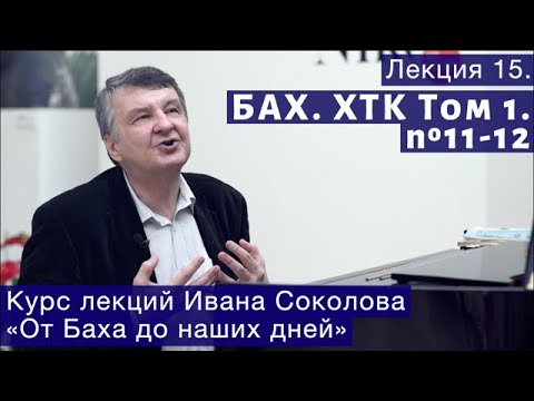 Видео: Лекция 15. И.С. Бах. ХТК Том1. № 11 - 12. | Композитор Иван Соколов о музыке.