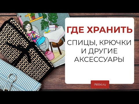 Видео: ЧЕХЛЫ ДЛЯ СПИЦ - организация пространства, пеналы, аксессуары для хранения спиц и крючков