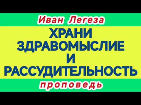 Видео: ХРАНИ ЗДРАВОМЫСЛИЕ И РАССУДИТЕЛЬНОСТЬ (Иван Легеза, проповедь).