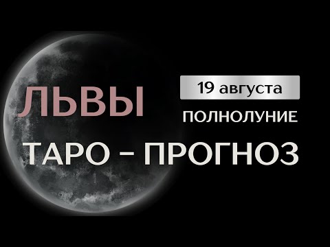 Видео: ЛЬВЫ. Таро прогноз на август в период полнолуния 19 августа