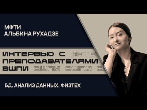 Видео: Преподаватели ВШПИ. Альбина Рухадзе - о Физтехе, БД и дата аналитике.