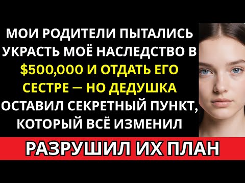 Видео: Мои родители отдали моё наследство в $500,000 сестре — пока секретный пункт дедушки не остановил их.