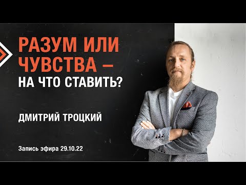 Видео: РАЗУМ ИЛИ ЧУВСТВА - НА ЧТО СТАВИТЬ? Дмитрий Троцкий