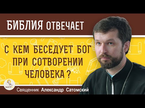 Видео: С КЕМ БЕСЕДУЕТ БОГ при сотворении человека ?  Священник Александр Сатомский