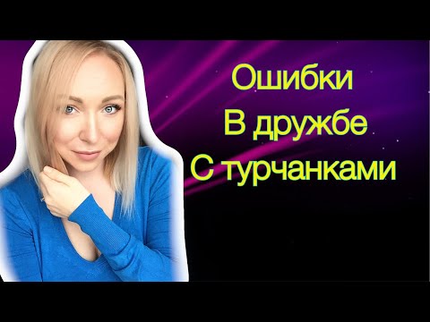 Видео: Наши ошибки в дружбе с турчанками