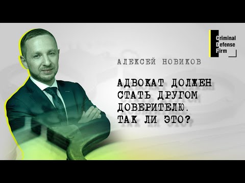 Видео: Адвокат должен стать другом Доверителю? Алексей Новиков, управляющий партнер Criminal Defense Firm