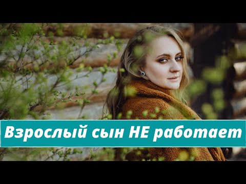 Видео: Мой взрослый сын не хочет работать. Как на него повлиять?