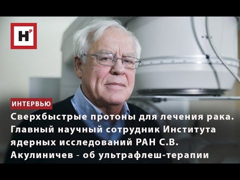 Видео: СВЕРХБЫСТРЫЕ ПРОТОНЫ ПРОТИВ РАКА. С.В. АКУЛИНИЧЕВ (ИЯИ РАН) ОБ УЛЬТРАФЛЕШ-ТЕРАПИИ