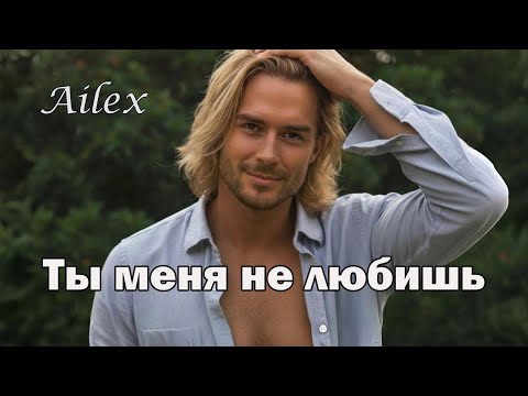 Видео: Ailex —Ты меня не любишь 🌹❤️❤️ Песня о любви. Слова проникают в самое сердце