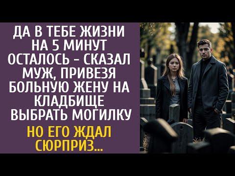 Видео: Да в тебе жизни на 5 минут осталось - сказал муж, привезя больную жену на кладбище выбрать могилку…
