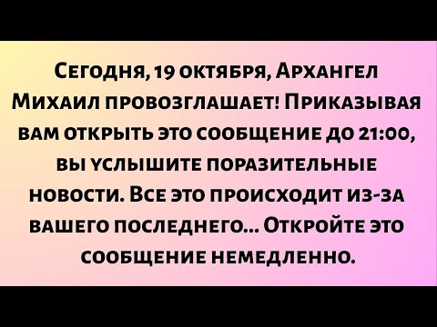 Видео: Сегодня, 19 октября, Архангел Михаил провозглашает: Я приказываю вам открыть это сообщение до 21:00.