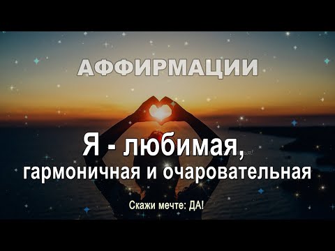 Видео: Аффирмации - Я любимая, гармоничная и очаровательная