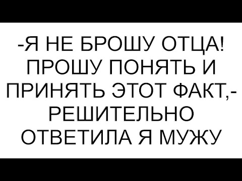 Видео: -Я не брошу отца! Прошу понять и принять этот факт,- решительно ответила я мужу