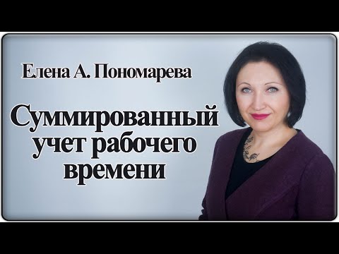 Видео: Суммированный учет рабочего времени - Елена А. Пономарева