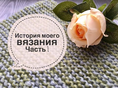 Видео: Моя история вязания/ История моего вязания/ Часть 1/ Вязание как хобби/