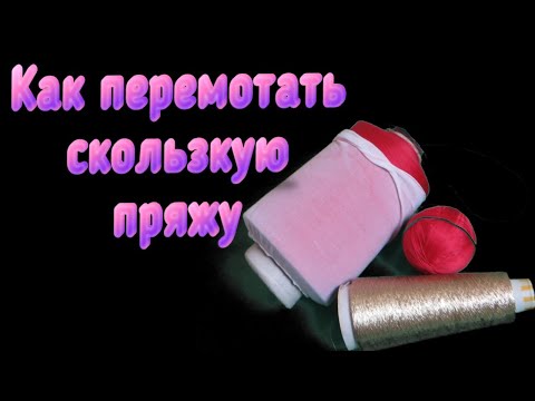 Видео: Как перемотать скользкую пряжу - шелк, люрекс, вискозу. Алена Никифорова.