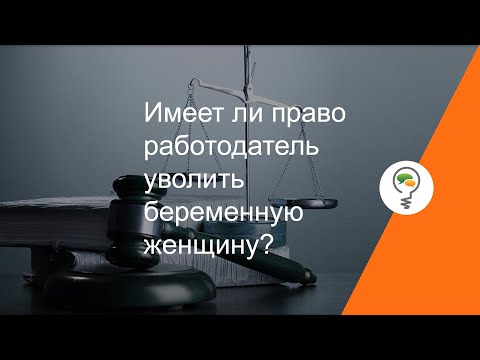 Видео: Имеет ли право работодатель уволить беременную женщину?