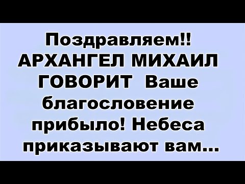 Видео: Поздравляем!! АРХАНГЕЛ МИХАИЛ ГОВОРИТ  Ваше благословение прибыло! Небеса приказывают вам...