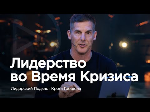 Видео: Лидерство во время кризиса — Лидерский подкаст Крега Грошела