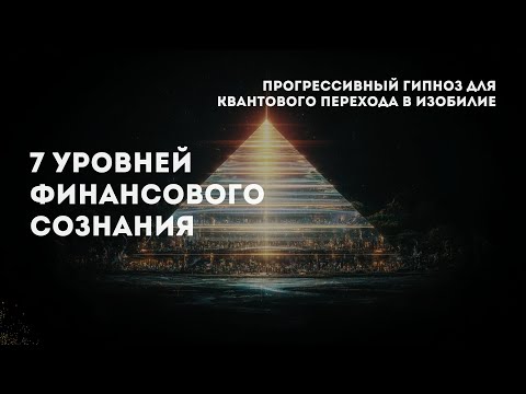 Видео: Семь уровней финансового сознания. Прогрессивный гипноз для квантового перехода в изобилие