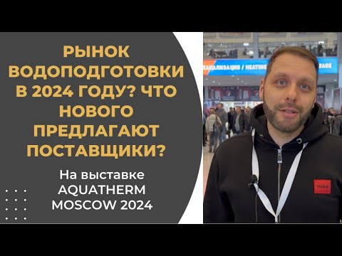 Видео: О новинках рынка водоподготовки на AQUATHERM 2024