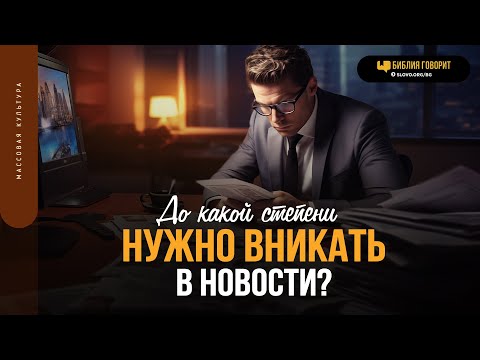 Видео: До какой степени нужно вникать в новости? | "Библия говорит" | 1853
