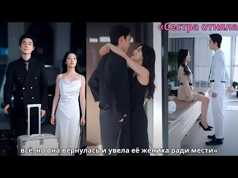 Видео: «Сестра отняла всё, но она вернулась и увела её жениха ради мести»