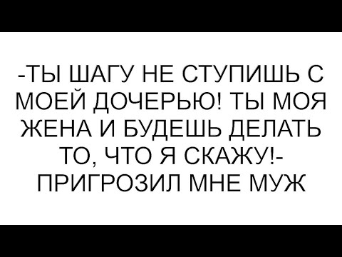 Видео: -Ты шагу не ступишь с моей дочерью! Ты моя жена и будешь делать то, что я скажу!- пригрозил мне муж